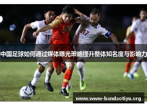 中国足球如何通过媒体曝光策略提升整体知名度与影响力