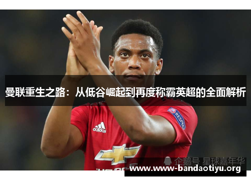 曼联重生之路：从低谷崛起到再度称霸英超的全面解析