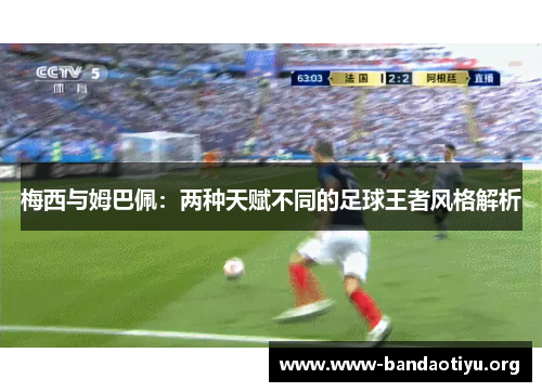 梅西与姆巴佩：两种天赋不同的足球王者风格解析
