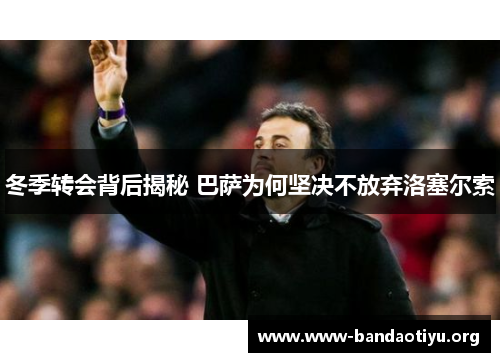 冬季转会背后揭秘 巴萨为何坚决不放弃洛塞尔索