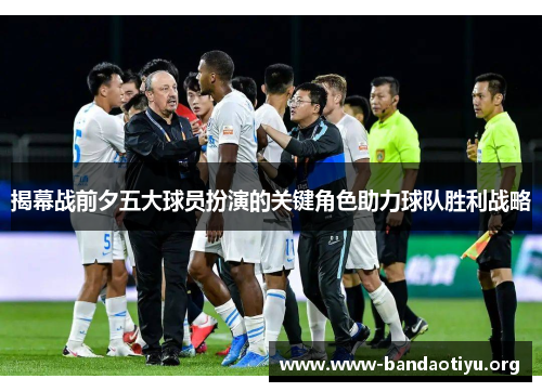 揭幕战前夕五大球员扮演的关键角色助力球队胜利战略