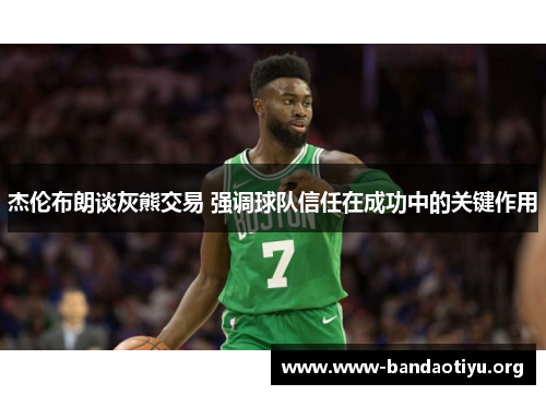 杰伦布朗谈灰熊交易 强调球队信任在成功中的关键作用