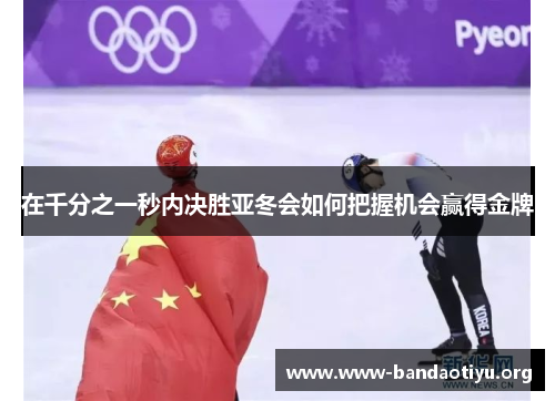 在千分之一秒内决胜亚冬会如何把握机会赢得金牌
