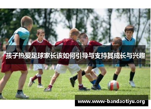 孩子热爱足球家长该如何引导与支持其成长与兴趣