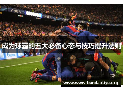 成为球霸的五大必备心态与技巧提升法则
