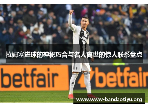 拉姆塞进球的神秘巧合与名人离世的惊人联系盘点