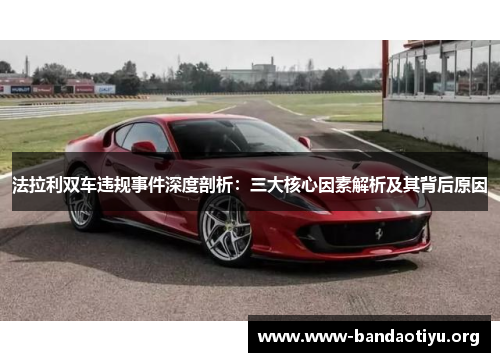 法拉利双车违规事件深度剖析：三大核心因素解析及其背后原因