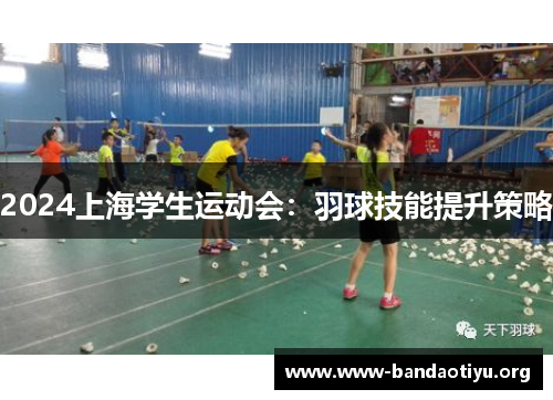 2024上海学生运动会：羽球技能提升策略