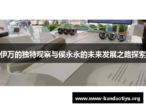 伊万的独特观察与侯永永的未来发展之路探索