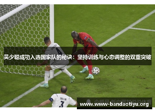 吴少聪成功入选国家队的秘诀：坚持训练与心态调整的双重突破