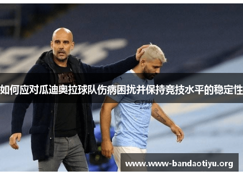 如何应对瓜迪奥拉球队伤病困扰并保持竞技水平的稳定性