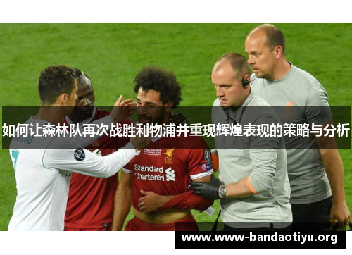 如何让森林队再次战胜利物浦并重现辉煌表现的策略与分析