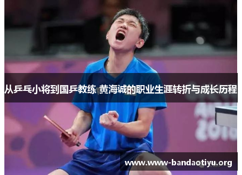 从乒乓小将到国乒教练 黄海诚的职业生涯转折与成长历程