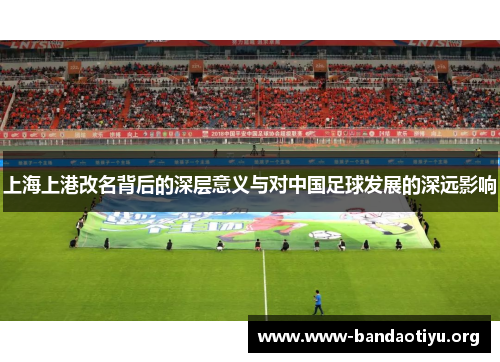 上海上港改名背后的深层意义与对中国足球发展的深远影响