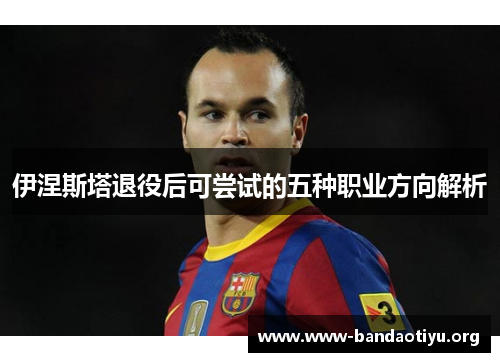 伊涅斯塔退役后可尝试的五种职业方向解析