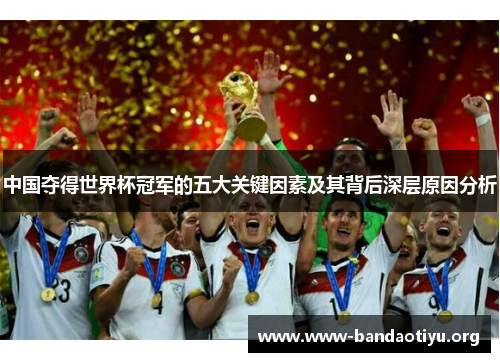 中国夺得世界杯冠军的五大关键因素及其背后深层原因分析