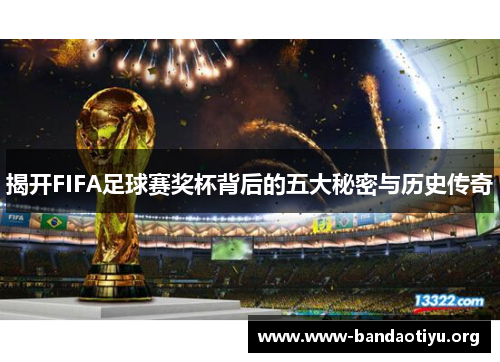 揭开FIFA足球赛奖杯背后的五大秘密与历史传奇