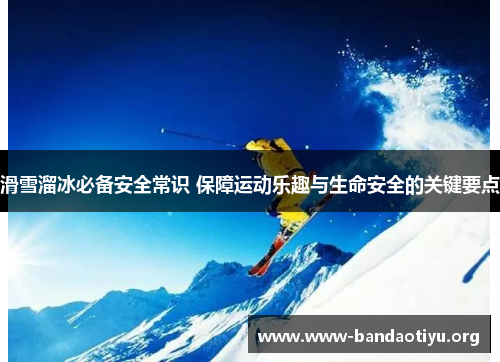 滑雪溜冰必备安全常识 保障运动乐趣与生命安全的关键要点