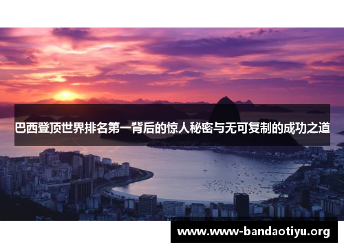 巴西登顶世界排名第一背后的惊人秘密与无可复制的成功之道