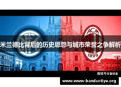 米兰德比背后的历史恩怨与城市荣誉之争解析