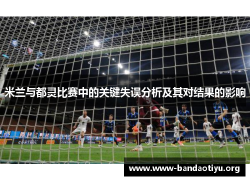 米兰与都灵比赛中的关键失误分析及其对结果的影响