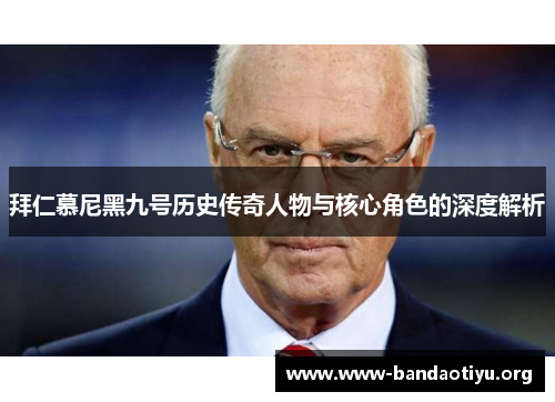 拜仁慕尼黑九号历史传奇人物与核心角色的深度解析