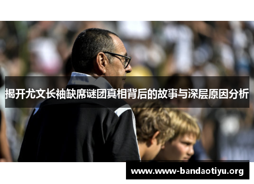 揭开尤文长袖缺席谜团真相背后的故事与深层原因分析