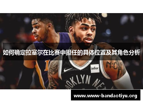 如何确定拉塞尔在比赛中担任的具体位置及其角色分析