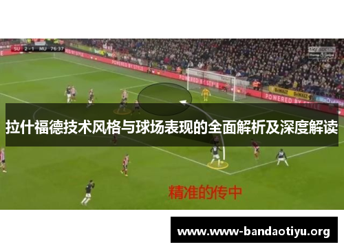拉什福德技术风格与球场表现的全面解析及深度解读 拉什福德技术风格与球场表现的全面解析及深度解读