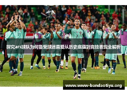 探究ars球队为何备受球迷喜爱从历史底蕴到竞技表现全解析