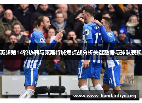 英超第14轮热刺与莱斯特城焦点战分析关键数据与球队表现