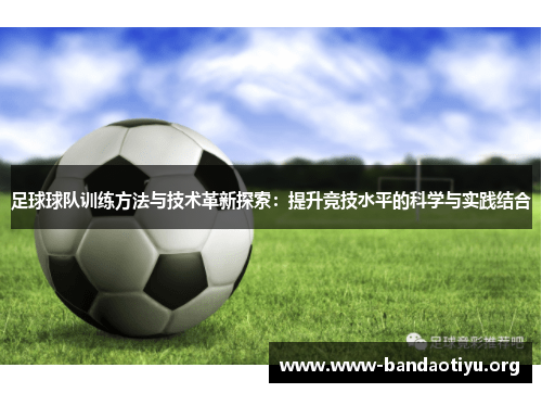 足球球队训练方法与技术革新探索:提升竞技水平的科学与实践结合 足球球队训练方法与技术革新探索:提升竞技水平的科学与实践结合