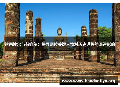 达西埃尔与赫维尔：探寻两位关键人物对历史进程的深远影响