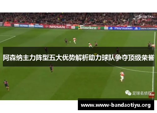 阿森纳主力阵型五大优势解析助力球队争夺顶级荣誉 阿森纳主力阵型五大优势解析助力球队争夺顶级荣誉