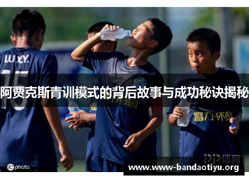 阿贾克斯青训模式的背后故事与成功秘诀揭秘