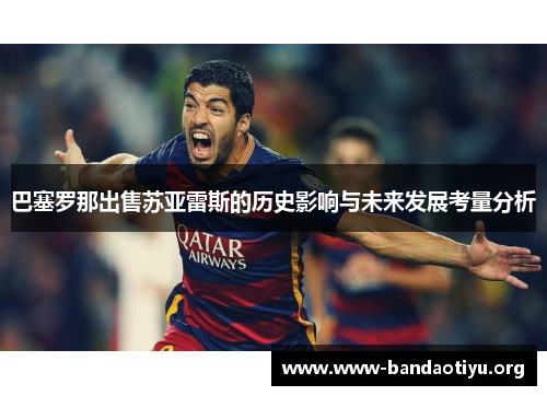 巴塞罗那出售苏亚雷斯的历史影响与未来发展考量分析 巴塞罗那出售苏亚雷斯的历史影响与未来发展考量分析