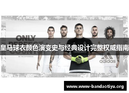 皇马球衣颜色演变史与经典设计完整权威指南 皇马球衣颜色演变史与经典设计完整权威指南