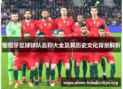 葡萄牙足球球队名称大全及其历史文化背景解析