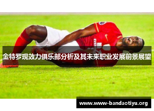 金特罗现效力俱乐部分析及其未来职业发展前景展望 金特罗现效力俱乐部分析及其未来职业发展前景展望