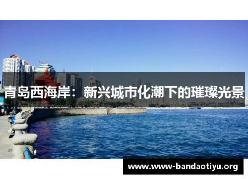 青岛西海岸:新兴城市化潮下的璀璨光景 青岛西海岸:新兴城市化潮下的璀璨光景