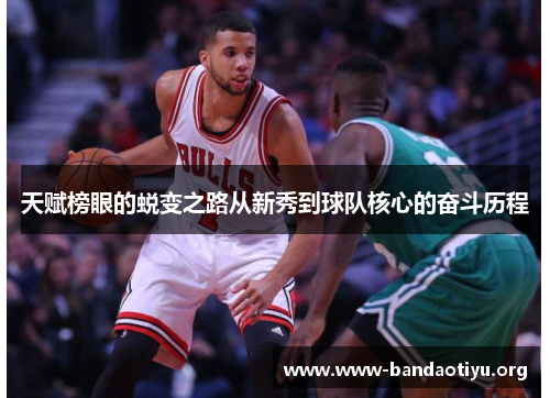 天赋榜眼的蜕变之路从新秀到球队核心的奋斗历程 天赋榜眼的蜕变之路从新秀到球队核心的奋斗历程
