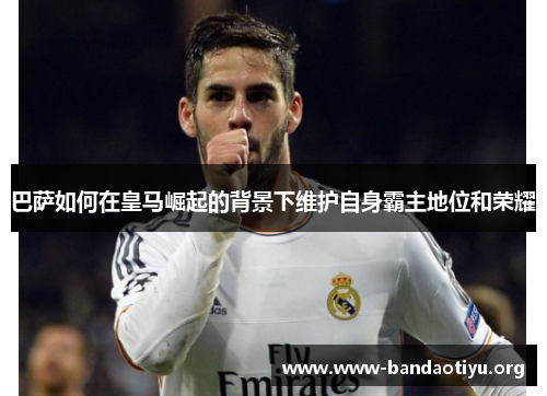 巴萨如何在皇马崛起的背景下维护自身霸主地位和荣耀 巴萨如何在皇马崛起的背景下维护自身霸主地位和荣耀