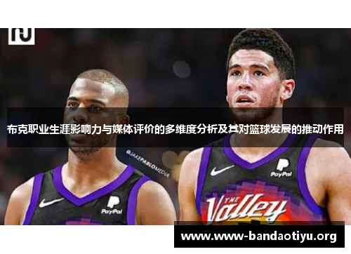 布克职业生涯影响力与媒体评价的多维度分析及其对篮球发展的推动作用