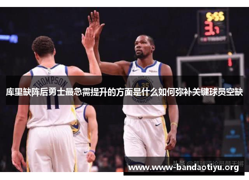 库里缺阵后勇士最急需提升的方面是什么如何弥补关键球员空缺