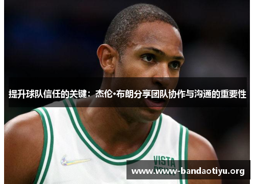 提升球队信任的关键:杰伦·布朗分享团队协作与沟通的重要性 提升球队信任的关键:杰伦·布朗分享团队协作与沟通的重要性