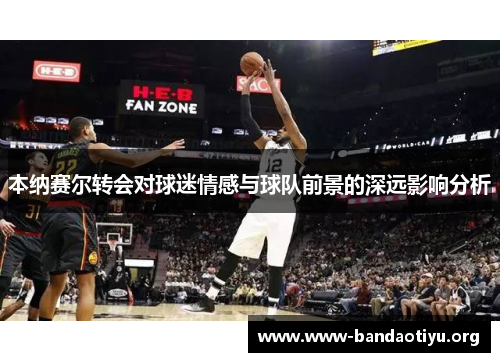 本纳赛尔转会对球迷情感与球队前景的深远影响分析